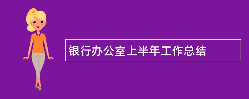 银行办公室上半年工作总结