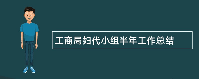 工商局妇代小组半年工作总结