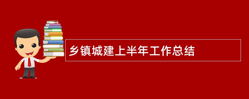 乡镇城建上半年工作总结