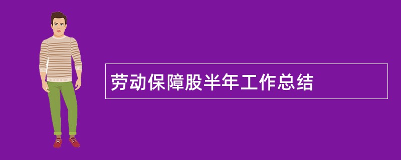 劳动保障股半年工作总结