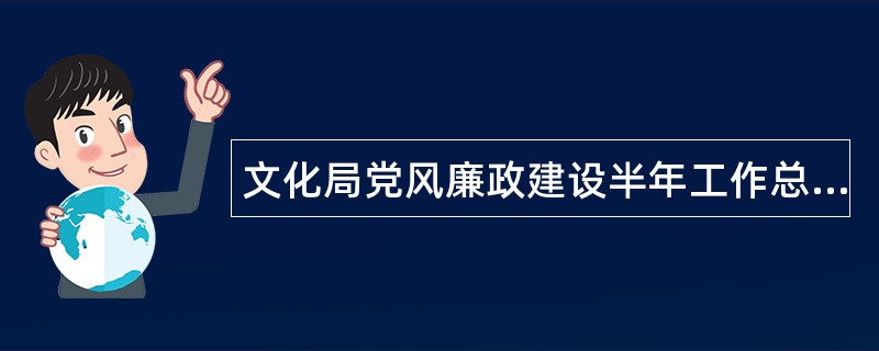 文化局党风廉政建设半年工作总结