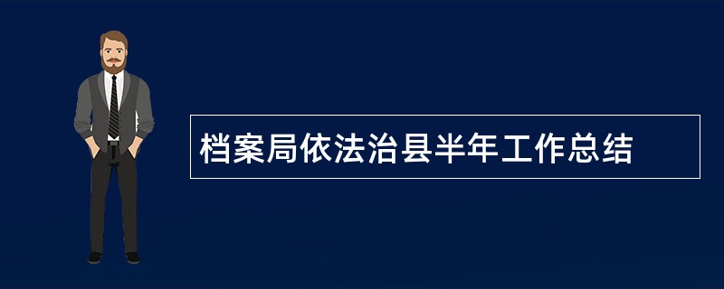 档案局依法治县半年工作总结