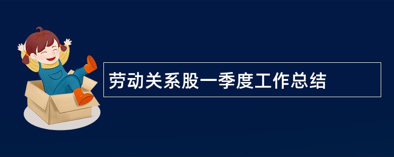 劳动关系股一季度工作总结