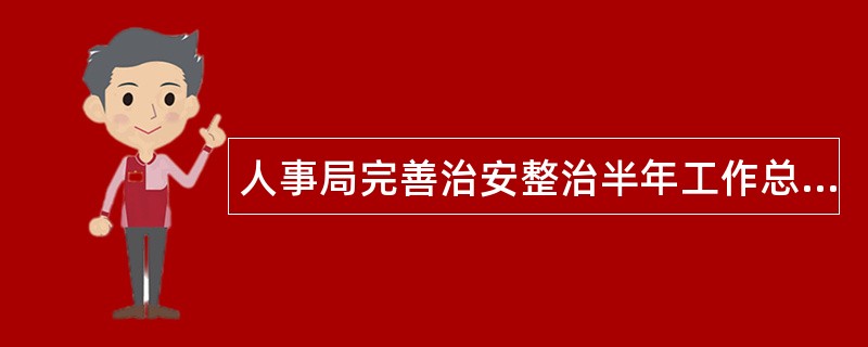 人事局完善治安整治半年工作总结