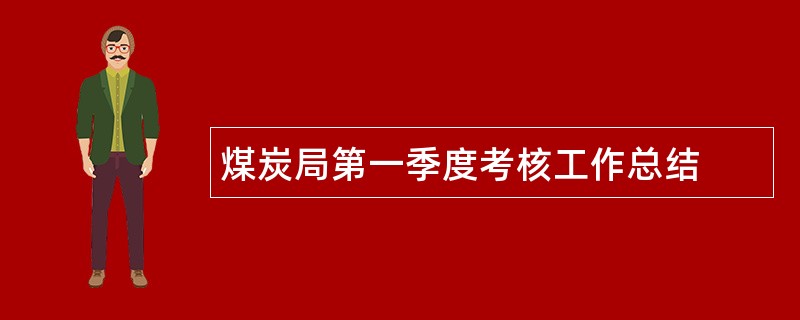 煤炭局第一季度考核工作总结