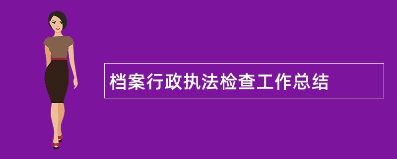 档案行政执法检查工作总结