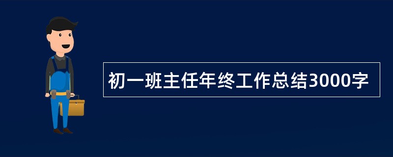 初一班主任年终工作总结3000字