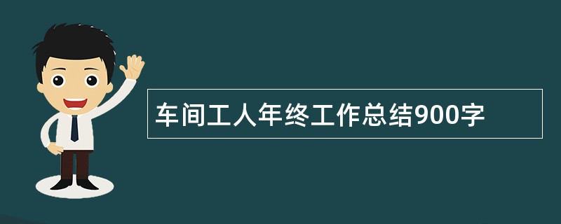 车间工人年终工作总结900字