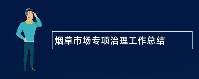 烟草市场专项治理工作总结