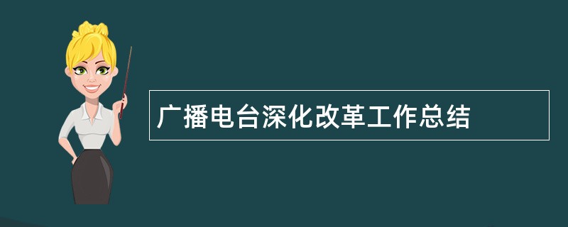 广播电台深化改革工作总结