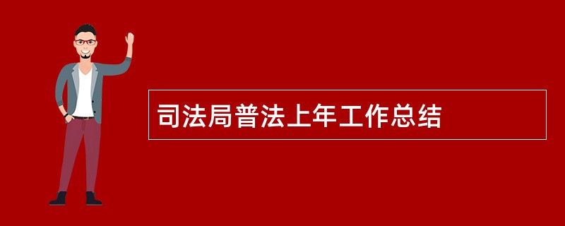 司法局普法上年工作总结