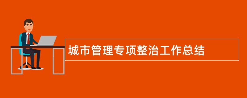 城市管理专项整治工作总结