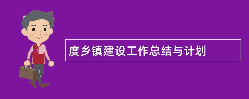 度乡镇建设工作总结与计划