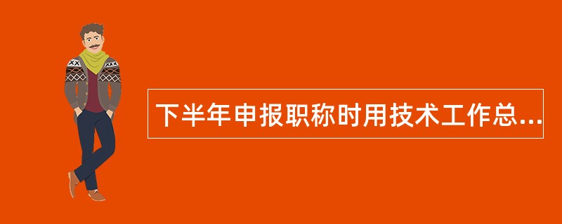 下半年申报职称时用技术工作总结