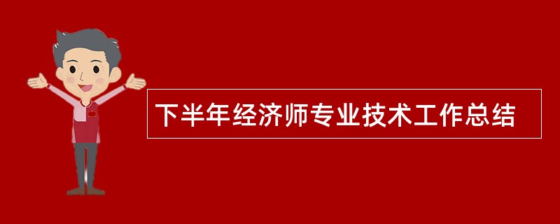 下半年经济师专业技术工作总结