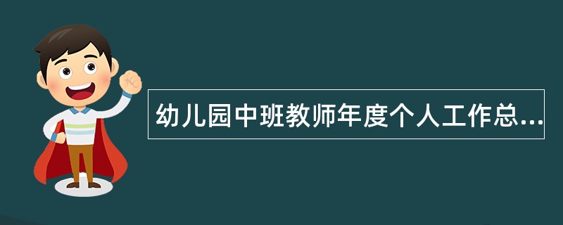 幼儿园中班教师年度个人工作总结700字