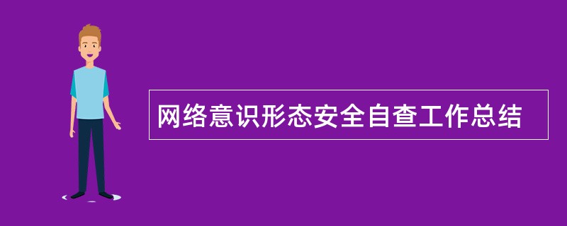 网络意识形态安全自查工作总结