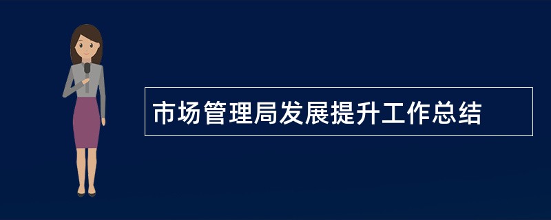 市场管理局发展提升工作总结