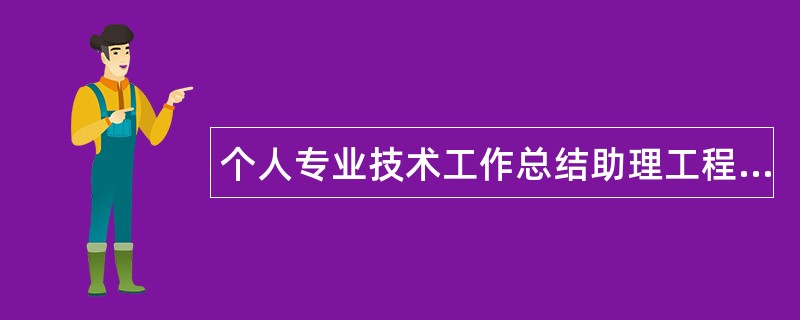 个人专业技术工作总结助理工程师