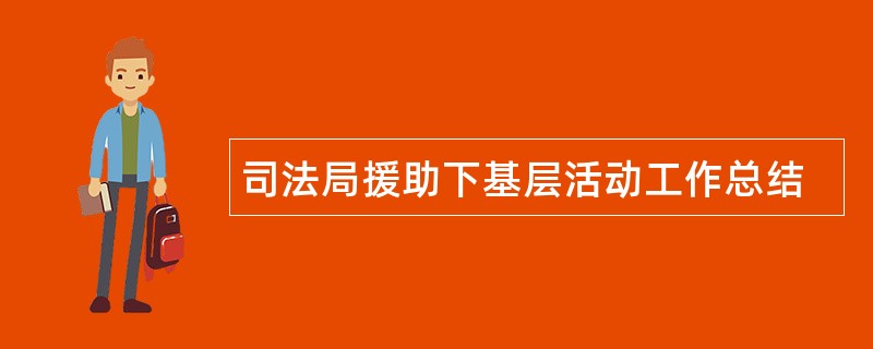 司法局援助下基层活动工作总结