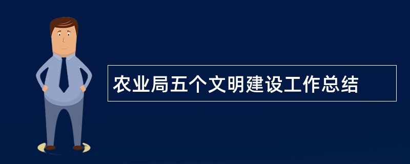 农业局五个文明建设工作总结