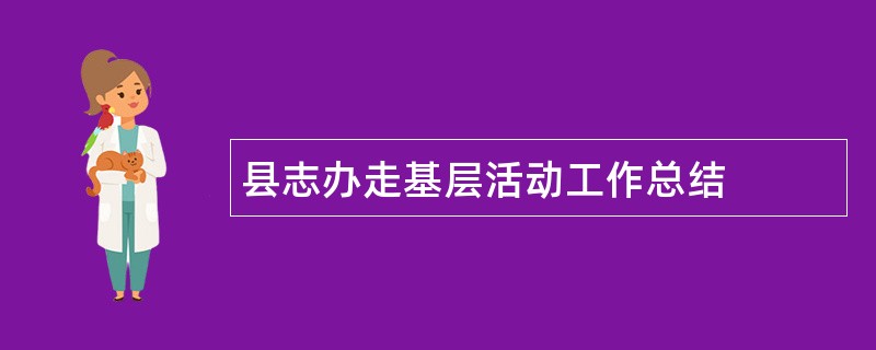 县志办走基层活动工作总结