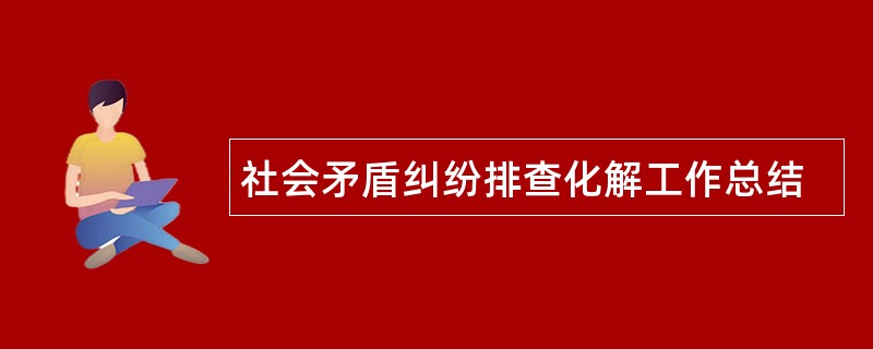 社会矛盾纠纷排查化解工作总结