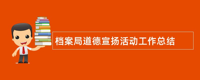 档案局道德宣扬活动工作总结