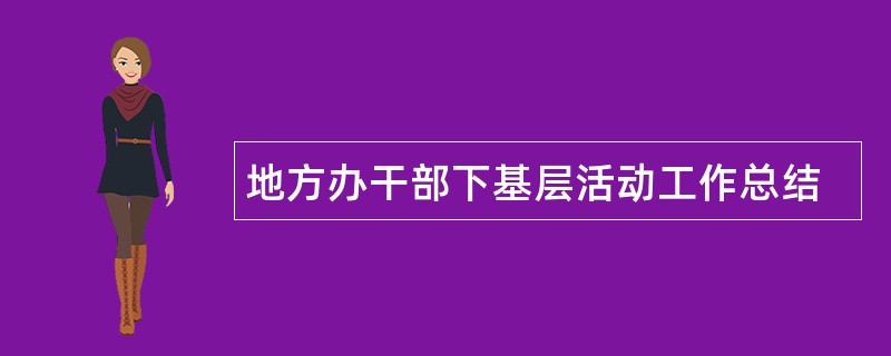 地方办干部下基层活动工作总结