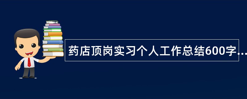 药店顶岗实习个人工作总结600字