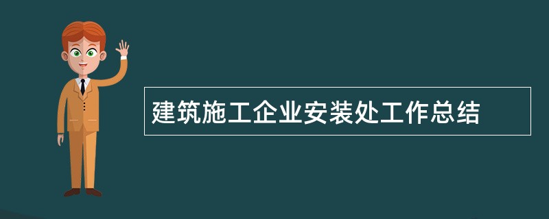 建筑施工企业安装处工作总结