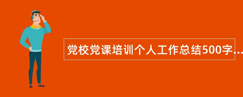 党校党课培训个人工作总结500字