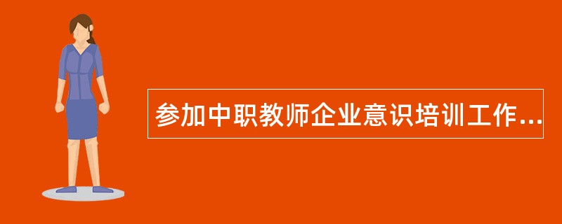 参加中职教师企业意识培训工作总结