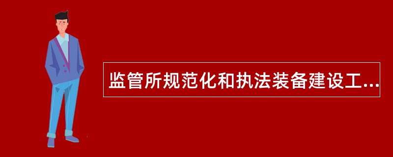 监管所规范化和执法装备建设工作总结