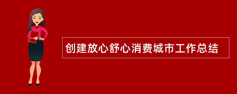 创建放心舒心消费城市工作总结