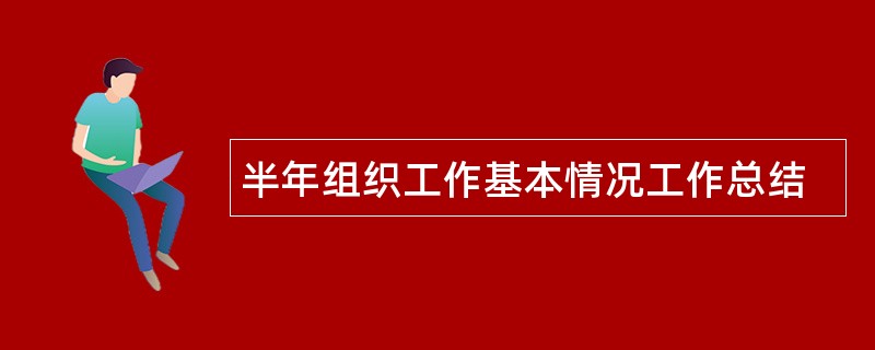 半年组织工作基本情况工作总结