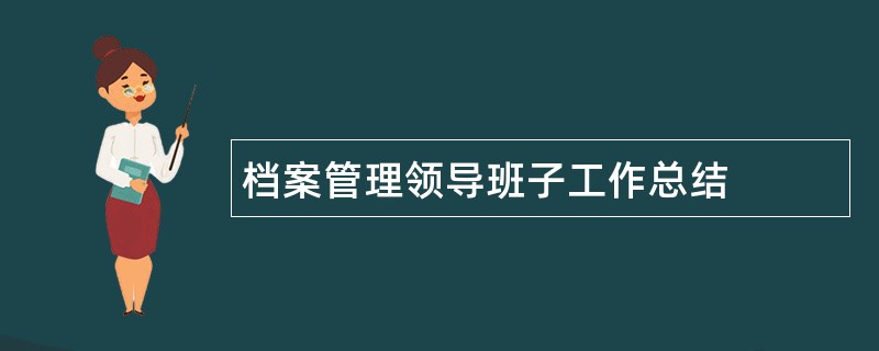 档案管理领导班子工作总结