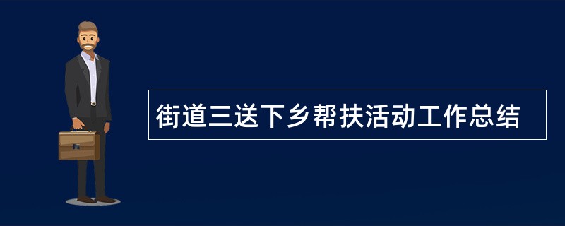 街道三送下乡帮扶活动工作总结