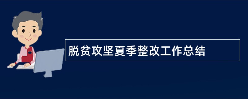 脱贫攻坚夏季整改工作总结