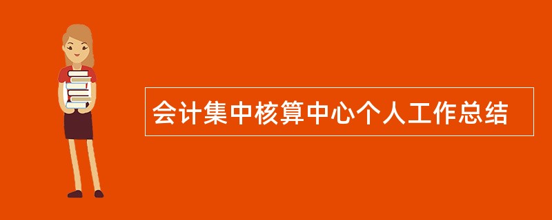 会计集中核算中心个人工作总结