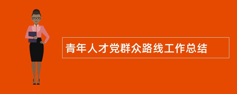 青年人才党群众路线工作总结