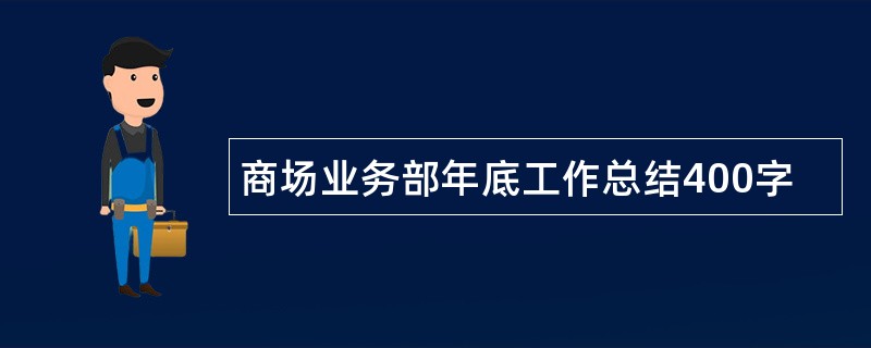 商场业务部年底工作总结400字