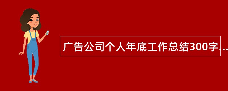 广告公司个人年底工作总结300字