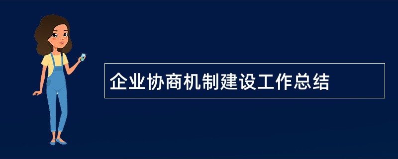 企业协商机制建设工作总结