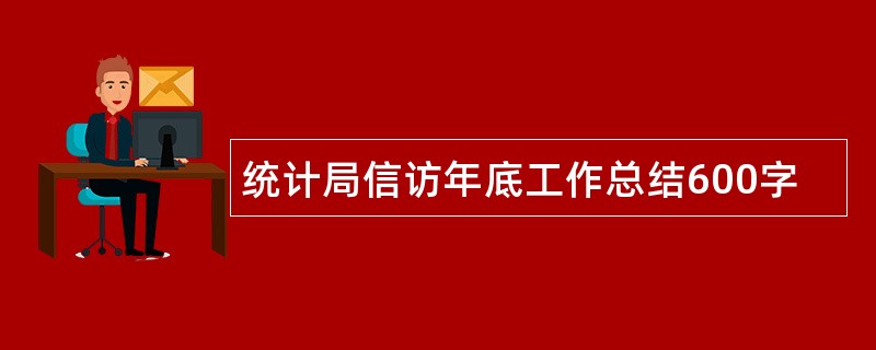 统计局信访年底工作总结600字