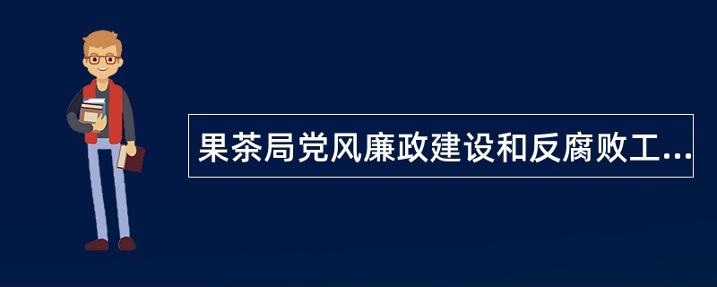 果茶局党风廉政建设和反腐败工作总结