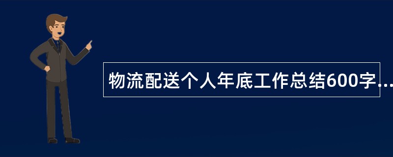 物流配送个人年底工作总结600字