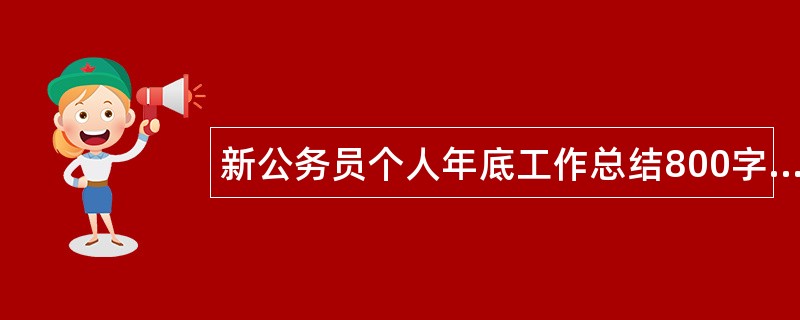 新公务员个人年底工作总结800字