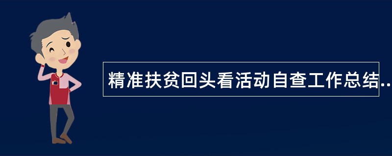 精准扶贫回头看活动自查工作总结