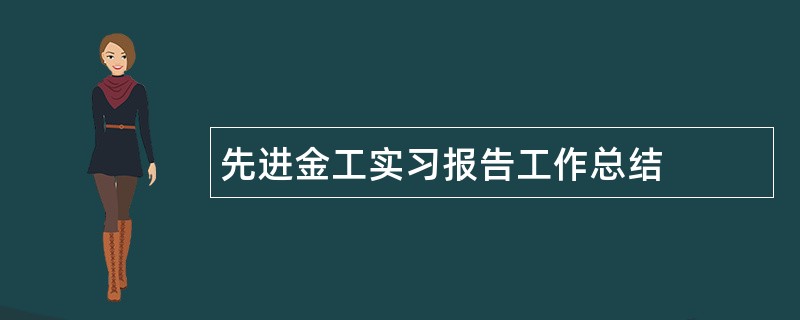 先进金工实习报告工作总结